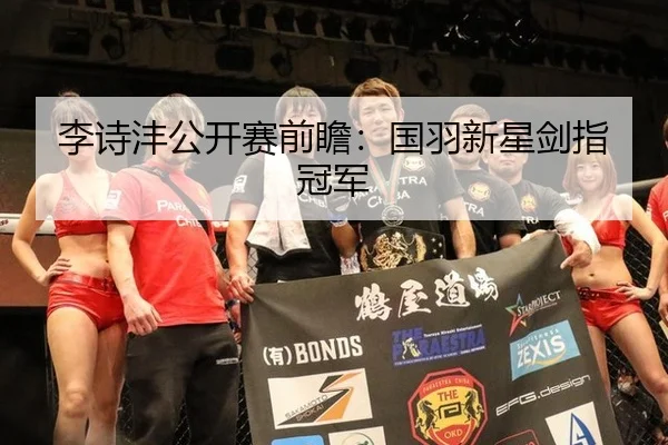 李诗沣公开赛前瞻：国羽新星剑指冠军