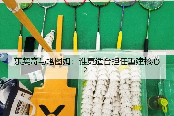 东契奇与塔图姆：谁更适合担任重建核心？