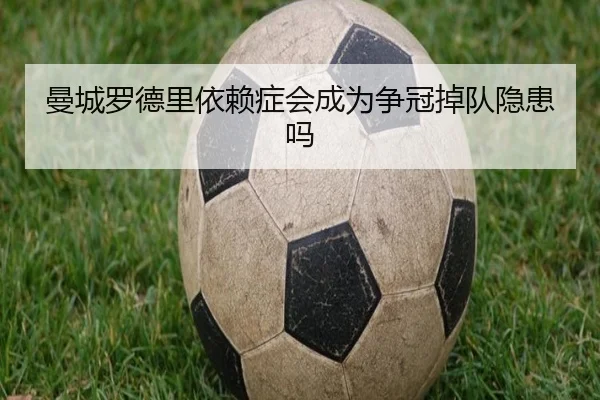 曼城罗德里依赖症会成为争冠掉队隐患吗